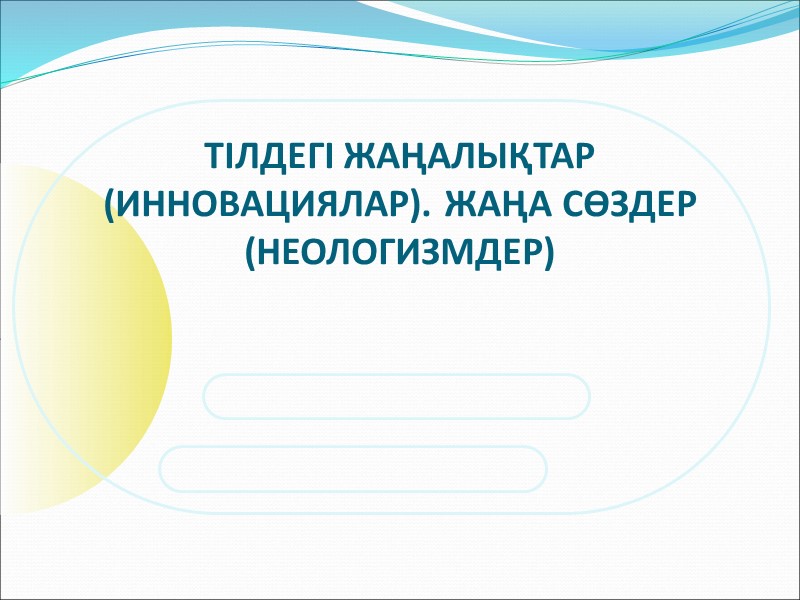 ТІЛДЕГІ ЖАҢАЛЫҚТАР (ИННОВАЦИЯЛАР). ЖАҢА СӨЗДЕР (НЕОЛОГИЗМДЕР)